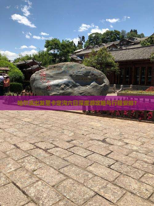 哈尔滨出发至卡定沟六日深度游攻略与行程安排？