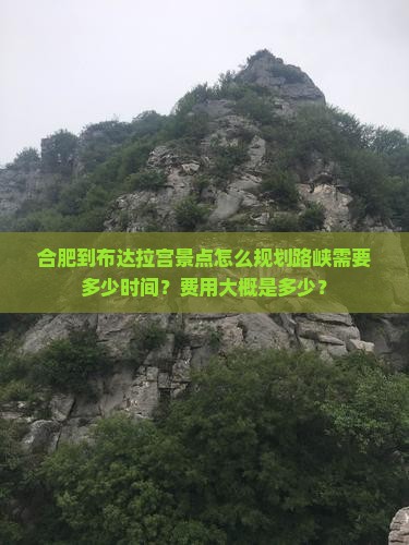 合肥到布达拉宫景点怎么规划路峡需要多少时间？费用大概是多少？
