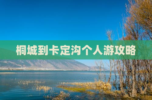 桐城到卡定沟个人游攻略