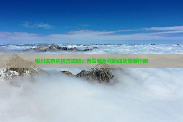 银川去布达拉宫攻略：自驾游全程路线及旅游指南