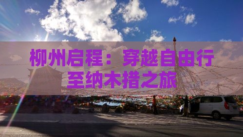 柳州启程：穿越自由行至纳木措之旅