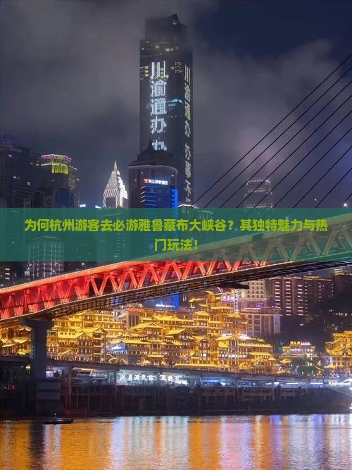 为何杭州游客去必游雅鲁藏布大峡谷？其独特魅力与热门玩法！