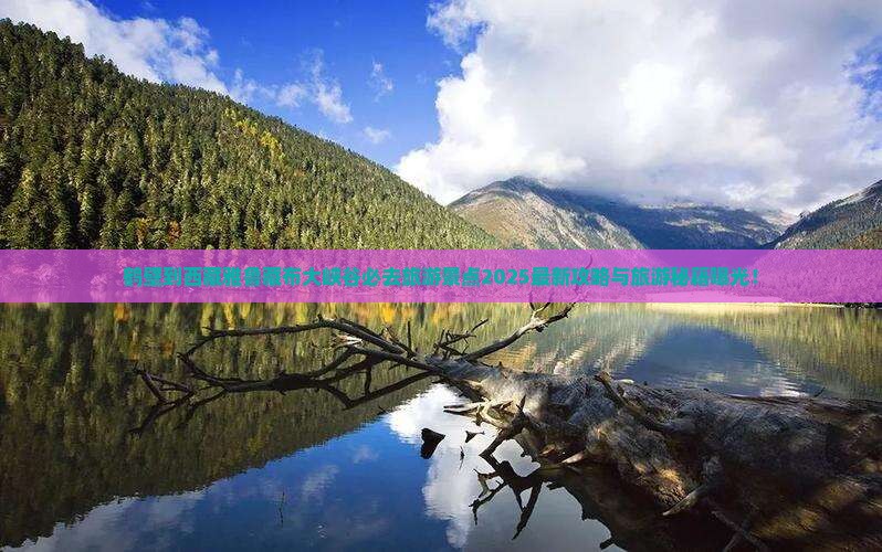鹤壁到西藏雅鲁藏布大峡谷必去地