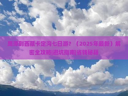 鹰潭到西藏卡定沟七日游
