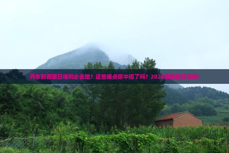 丹东到西藏日喀则必去地