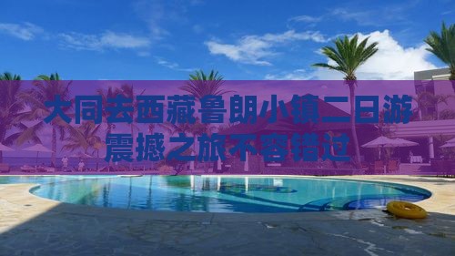 大同去西藏鲁朗小镇二日游