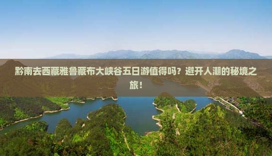 黔南去西藏雅鲁藏布大峡谷五日游