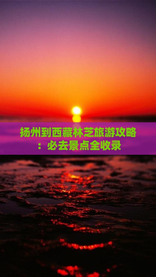 扬州到西藏林芝必去地