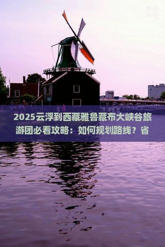 云浮到西藏雅鲁藏布大峡谷大型旅游团