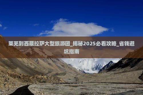 莱芜到西藏拉萨大型旅游团