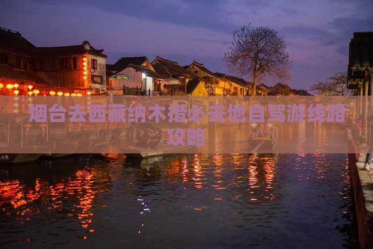 烟台去西藏纳木措必去地