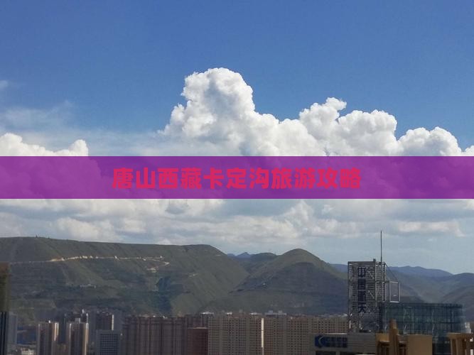 唐山到西藏卡定沟攻略