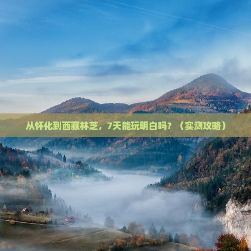 怀化到西藏林芝攻略