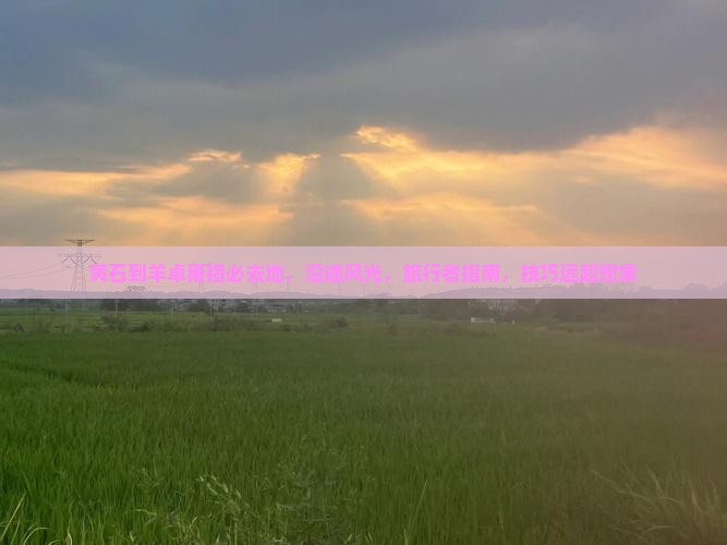 黄石到西藏羊卓雍措必去地