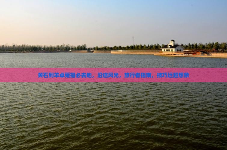 黄石到西藏羊卓雍措必去地