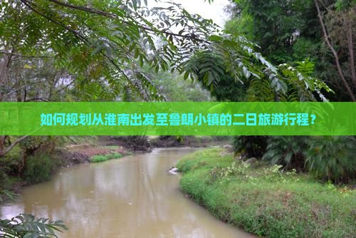 如何规划从淮南出发至鲁朗小镇的二日旅游行程？