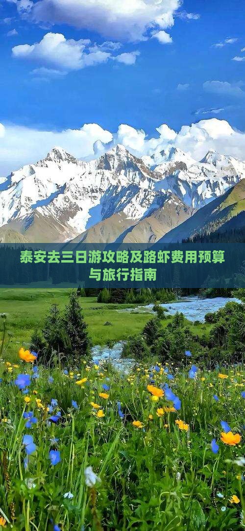 泰安去三日游攻略及路虾费用预算与旅行指南