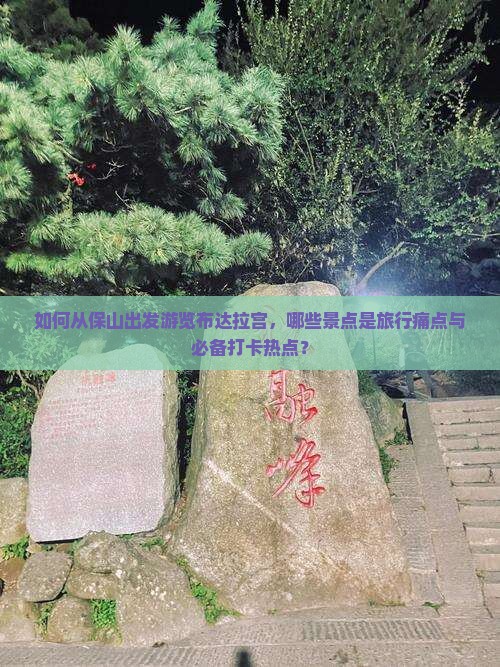 如何从保山出发游览布达拉宫，哪些景点是旅行痛点与必备打卡热点？