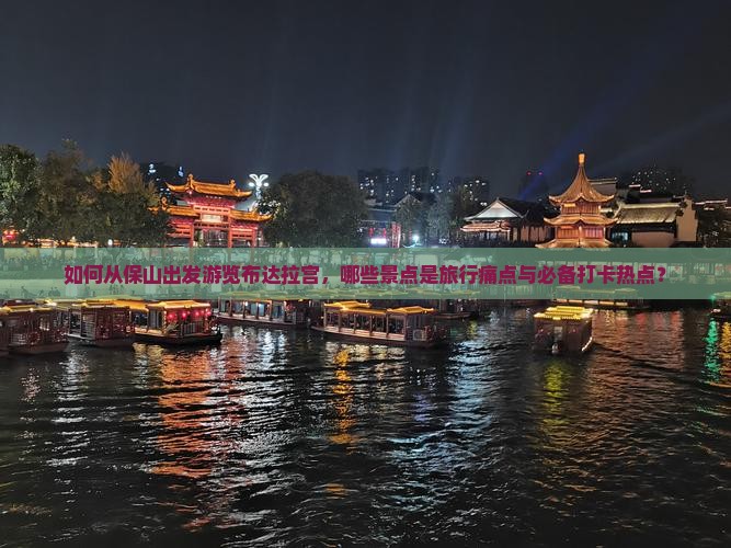 如何从保山出发游览布达拉宫，哪些景点是旅行痛点与必备打卡热点？