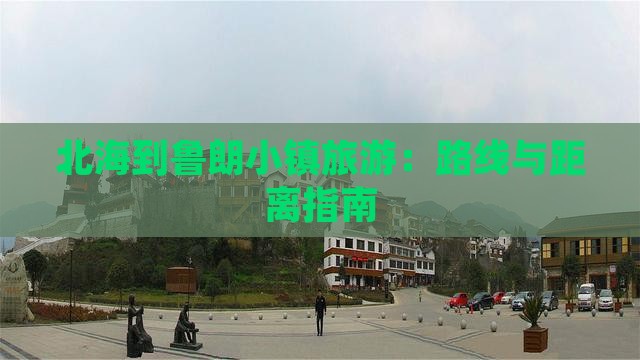 北海到鲁朗小镇旅游：路线与距离指南