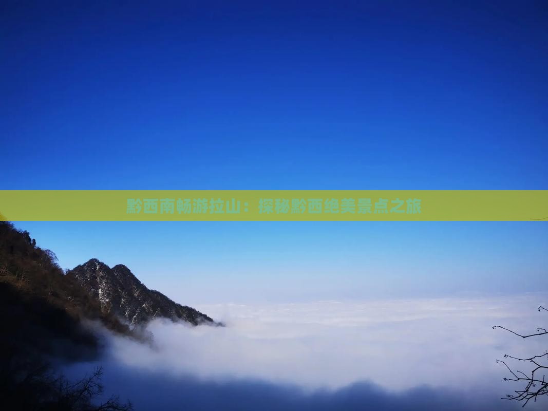 黔西南畅游拉山：探秘黔西绝美景点之旅