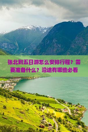 张北到五日游怎么安排行程？需要准备什么？沿途有哪些必看景点？