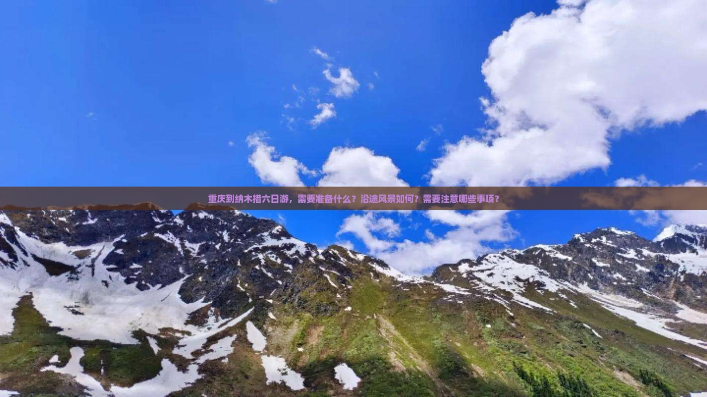 重庆到纳木措六日游，需要准备什么？沿途风景如何？需要注意哪些事项？