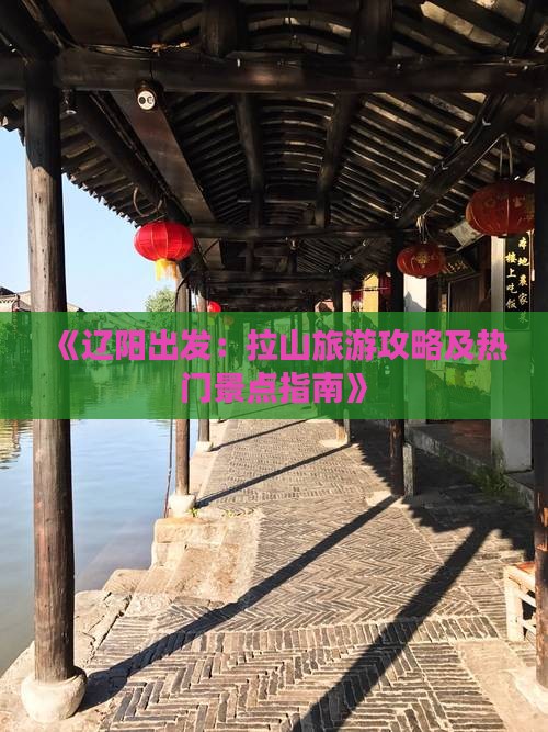 《辽阳出发：拉山旅游攻略及热门景点指南》