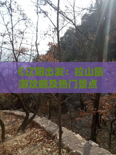 《辽阳出发：拉山旅游攻略及热门景点指南》
