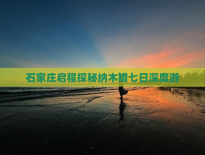 石家庄启程探秘纳木措七日深度游