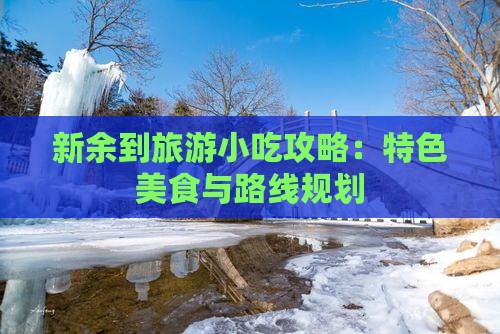 新余到旅游小吃攻略：特色美食与路线规划