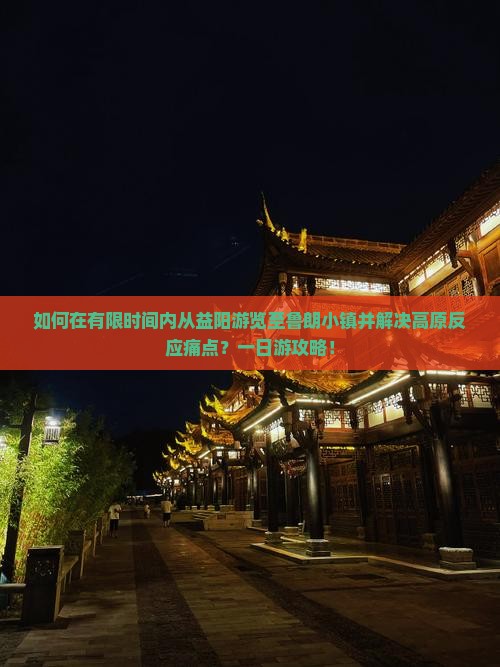 如何在有限时间内从益阳游览至鲁朗小镇并解决高原反应痛点？一日游攻略！