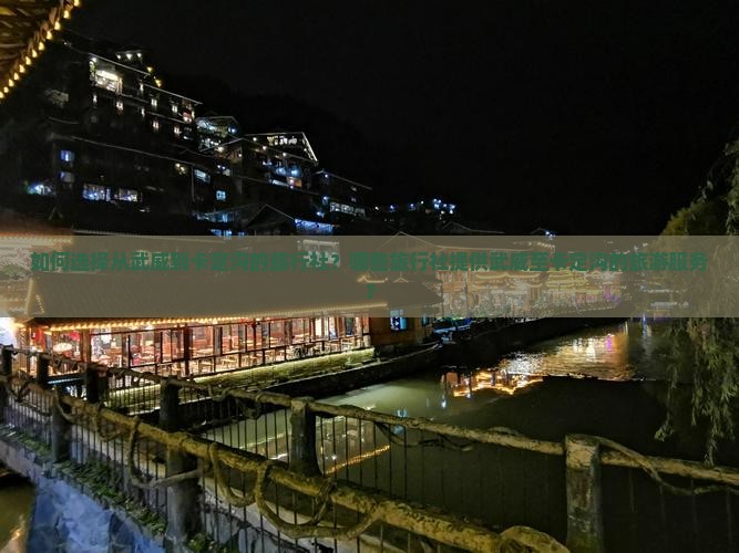 如何选择从武威到卡定沟的旅行社？哪些旅行社提供武威至卡定沟的旅游服务？