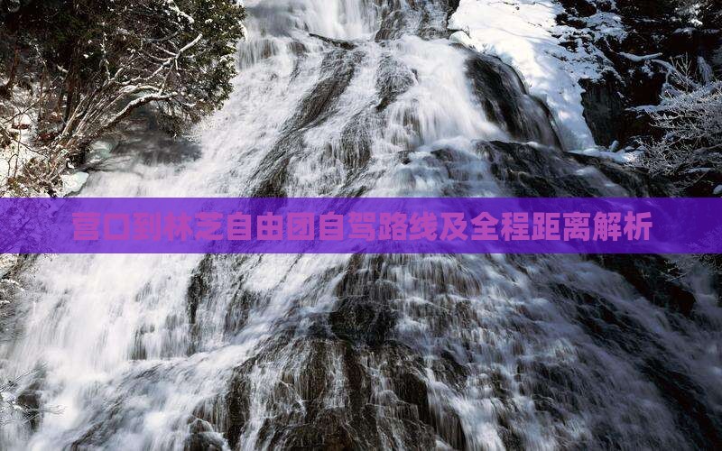 营口到林芝自由团自驾路线及全程距离解析