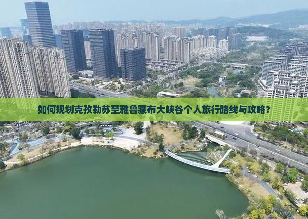 如何规划克孜勒苏至雅鲁藏布大峡谷个人旅行路线与攻略？