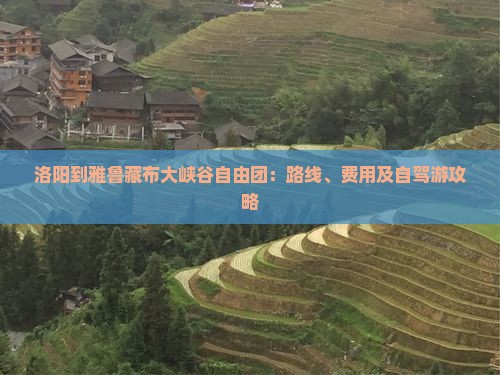 洛阳到雅鲁藏布大峡谷自由团:路线、费用及自驾游攻略 洛阳到雅鲁藏布大峡谷自由团:路线、费用及自驾游攻略