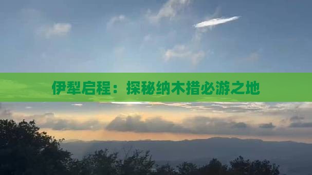 伊犁启程：探秘纳木措必游之地