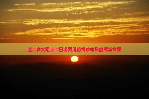 湛江去大昭寺七日游费用路线攻略及自驾游方案