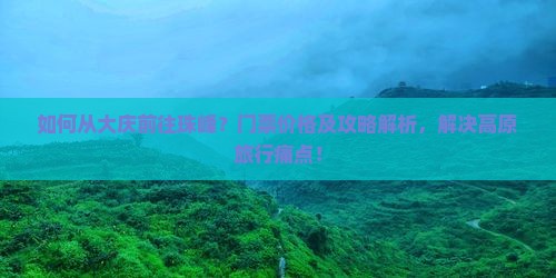 如何从大庆前往珠峰？门票价格及攻略解析，解决高原旅行痛点！