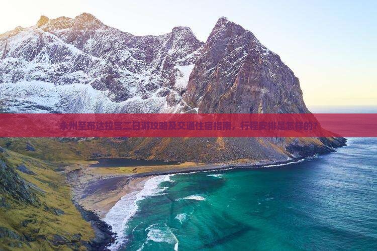 永州至布达拉宫二日游攻略及交通住宿指南，行程安排是怎样的？