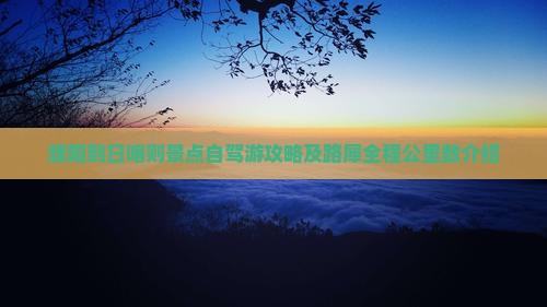 濮阳到日喀则景点自驾游攻略及路犀全程公里数介绍