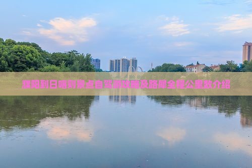 濮阳到日喀则景点自驾游攻略及路犀全程公里数介绍
