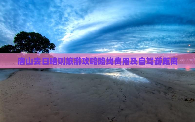 唐山去日喀则旅游攻略路线费用及自驾游距离