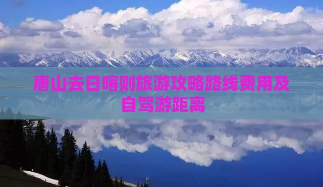 唐山去日喀则旅游攻略路线费用及自驾游距离