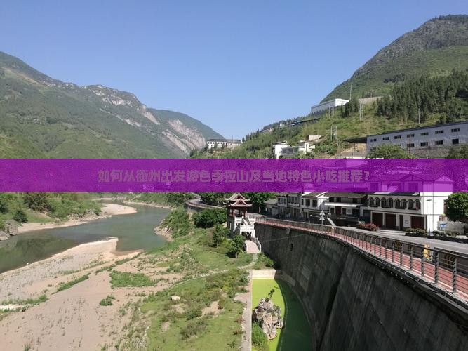 如何从衢州出发游色季拉山及当地特色小吃推荐？