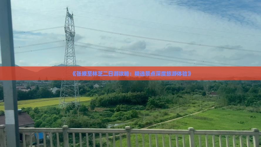 《张掖至林芝二日游攻略：精选景点深度旅游体验》
