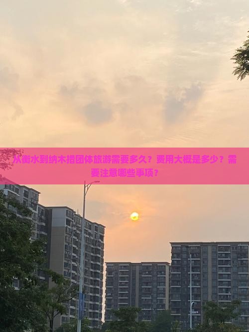 从衡水到纳木措团体旅游需要多久？费用大概是多少？需要注意哪些事项？