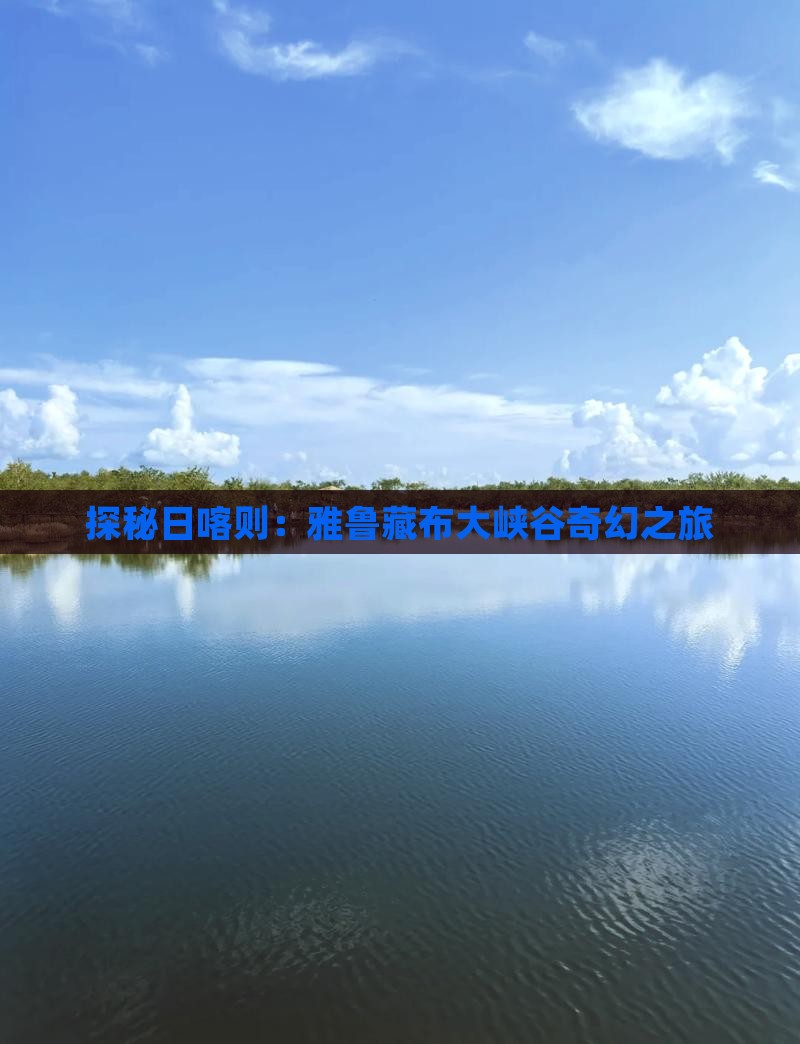 探秘日喀则：雅鲁藏布大峡谷奇幻之旅