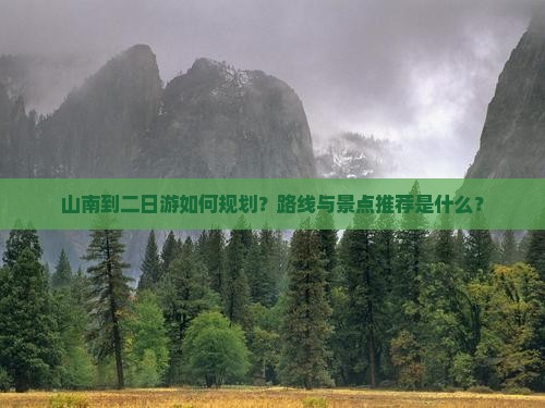 山南到二日游如何规划？路线与景点推荐是什么？