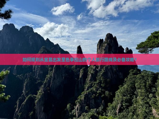 如何规划从宜昌出发至色季拉山的个人旅行路线及必备攻略？